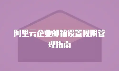 阿里云企业邮箱设置权限管理指南