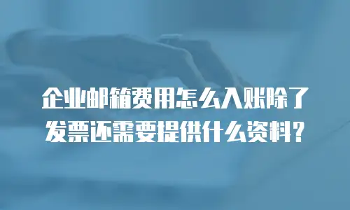 企业邮箱费用怎么入账除了发票还需要提供什么资料？