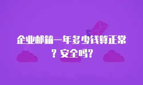 企业邮箱一年多少钱算正常？安全吗？