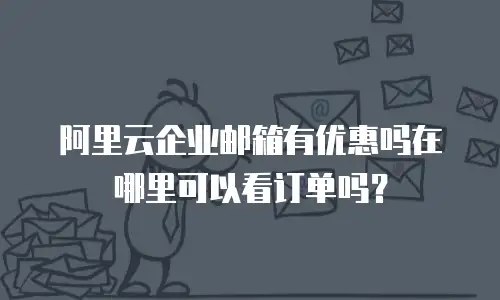 阿里云企业邮箱有优惠吗在哪里可以看订单吗？