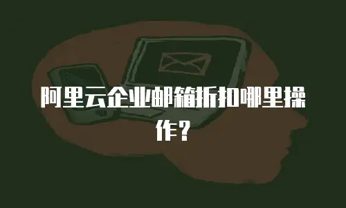 阿里云企业邮箱折扣哪里操作？