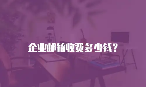 企业邮箱收费多少钱?