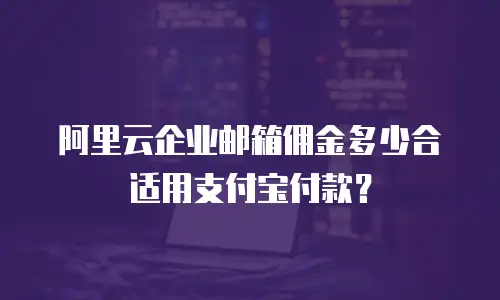 阿里云企业邮箱佣金多少合适用支付宝付款?