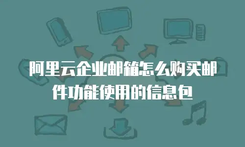 阿里云企业邮箱怎么购买邮件功能使用的信息包