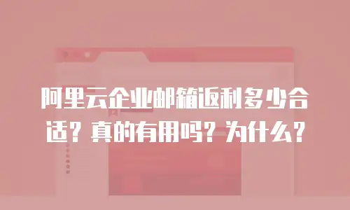 阿里云企业邮箱返利多少合适?真的有用吗?为什么?