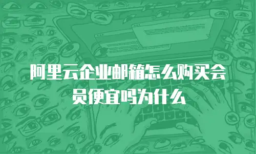 阿里云企业邮箱怎么购买会员便宜吗为什么