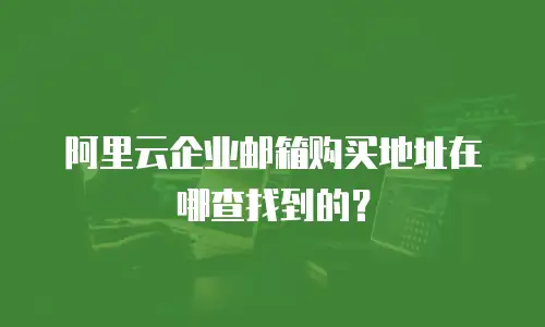 阿里云企业邮箱购买地址在哪查找到的？