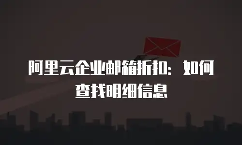 阿里云企业邮箱折扣：如何查找明细信息