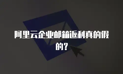 阿里云企业邮箱返利真的假的?