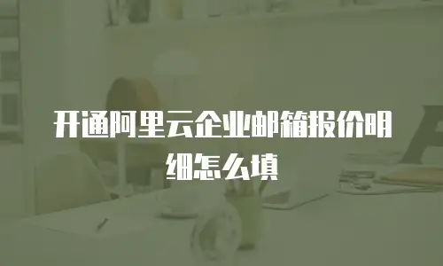开通阿里云企业邮箱报价明细怎么填
