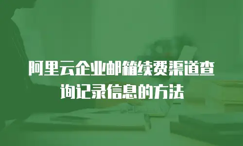 阿里云企业邮箱续费渠道查询记录信息的方法