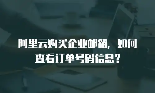 阿里云购买企业邮箱，如何查看订单号码信息？