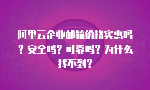 阿里云企业邮箱价格实惠吗？安全吗？可靠吗？为什么找不到？