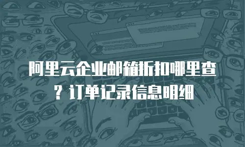 阿里云企业邮箱折扣哪里查？订单记录信息明细