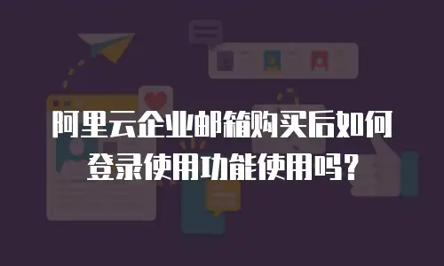 阿里云企业邮箱购买后如何登录使用功能使用吗？