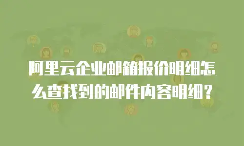 阿里云企业邮箱报价明细怎么查找到的邮件内容明细？