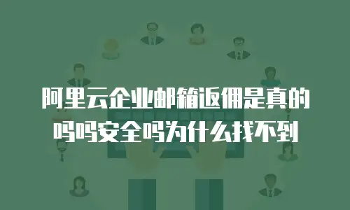阿里云企业邮箱返佣是真的吗吗安全吗为什么找不到