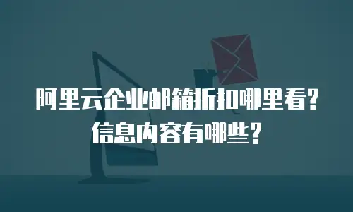 阿里云企业邮箱折扣哪里看?信息内容有哪些?