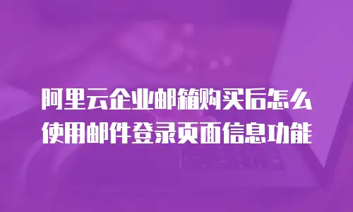 阿里云企业邮箱购买后怎么使用邮件登录页面信息功能