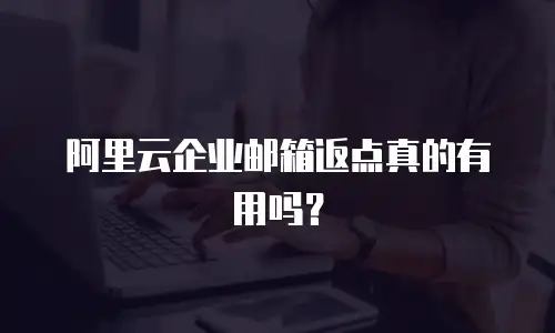 阿里云企业邮箱返点真的有用吗？