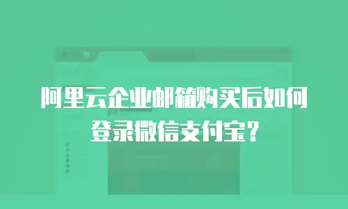 阿里云企业邮箱购买后如何登录微信支付宝？