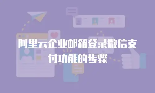 阿里云企业邮箱登录微信支付功能的步骤