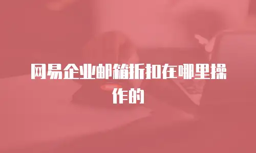 网易企业邮箱折扣在哪里操作的