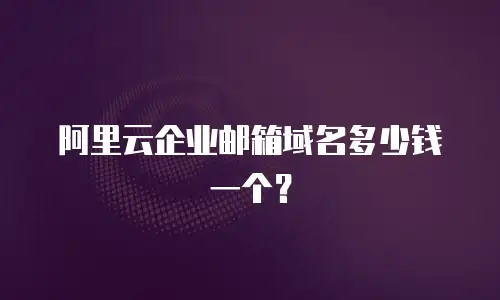 阿里云企业邮箱域名多少钱一个？