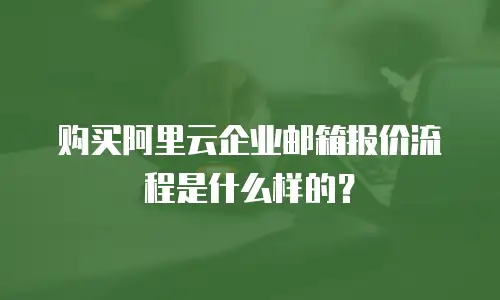 购买阿里云企业邮箱报价流程是什么样的？