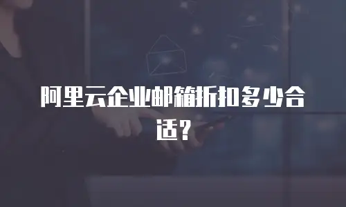 阿里云企业邮箱折扣多少合适？