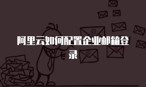 阿里云如何配置企业邮箱登录