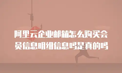 阿里云企业邮箱怎么购买会员信息明细信息吗是真的吗