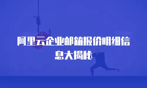 阿里云企业邮箱报价明细信息大揭秘