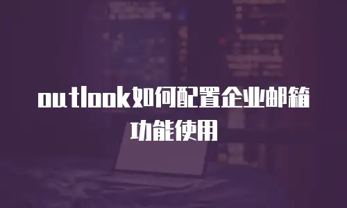 outlook如何配置企业邮箱功能使用