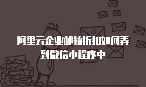 阿里云企业邮箱折扣如何弄到微信小程序中