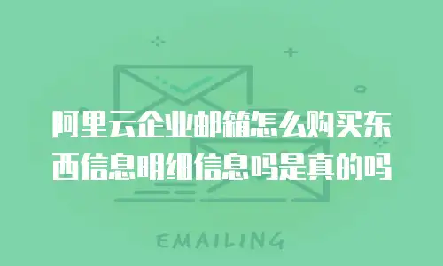 阿里云企业邮箱怎么购买东西信息明细信息吗是真的吗
