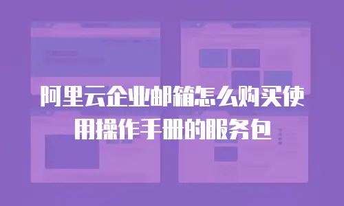 阿里云企业邮箱怎么购买使用操作手册的服务包