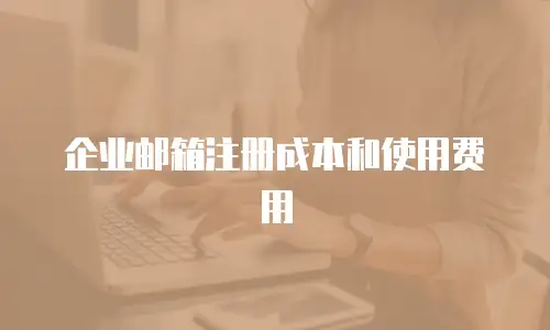 企业邮箱注册成本和使用费用