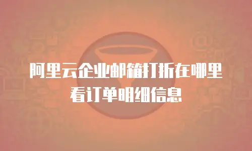 阿里云企业邮箱打折在哪里看订单明细信息