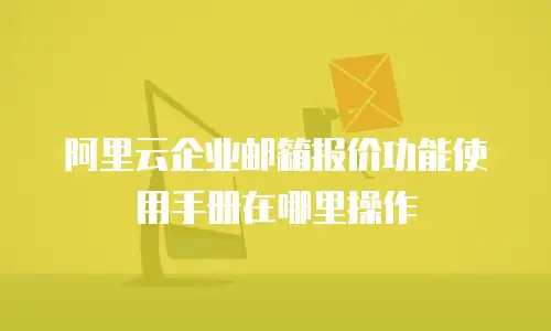阿里云企业邮箱报价功能使用手册在哪里操作