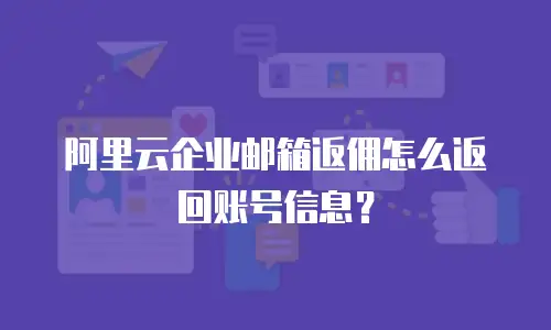 阿里云企业邮箱返佣怎么返回账号信息?