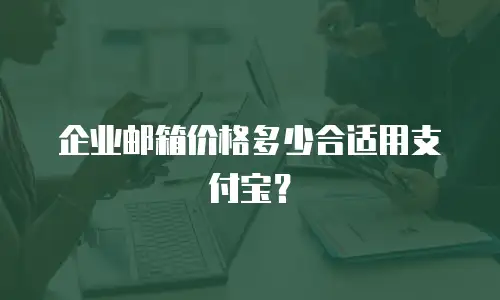 企业邮箱价格多少合适用支付宝？