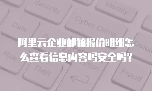 阿里云企业邮箱报价明细怎么查看信息内容吗安全吗?