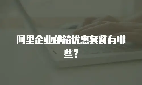 阿里企业邮箱优惠套餐有哪些？