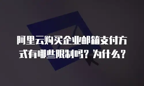 阿里云购买企业邮箱支付方式有哪些限制吗？为什么？