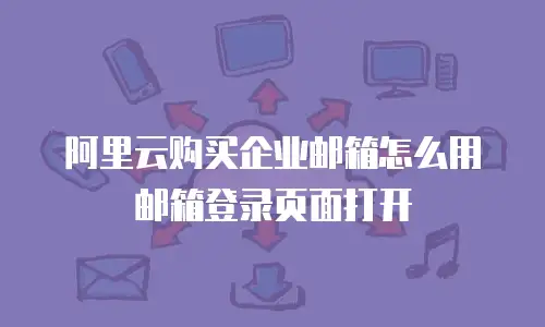 阿里云购买企业邮箱怎么用邮箱登录页面打开