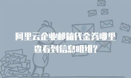 阿里云企业邮箱代金券哪里查看到信息明细？