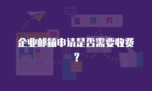 企业邮箱申请是否需要收费？