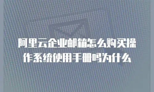 阿里云企业邮箱怎么购买操作系统使用手册吗为什么