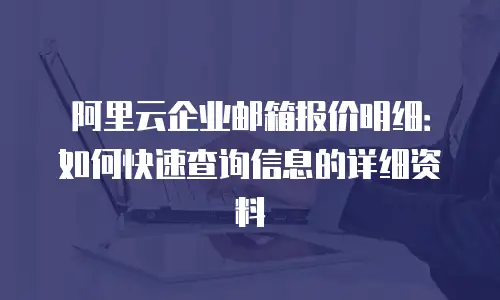 阿里云企业邮箱报价明细：如何快速查询信息的详细资料